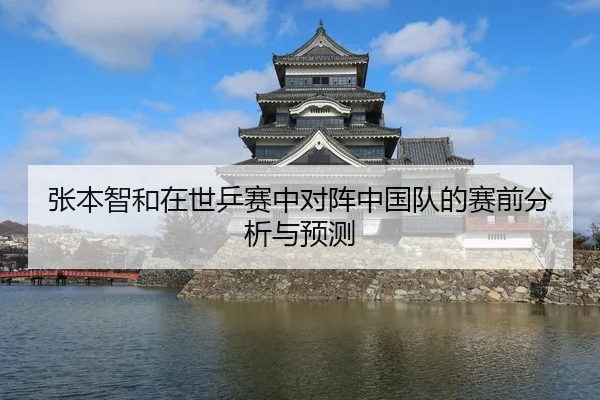 张本智和在世乒赛中对阵中国队的赛前分析与预测